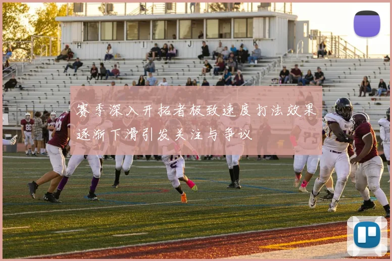 赛季深入开拓者极致速度打法效果逐渐下滑引发关注与争议