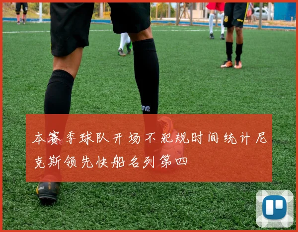 本赛季球队开场不犯规时间统计尼克斯领先快船名列第四