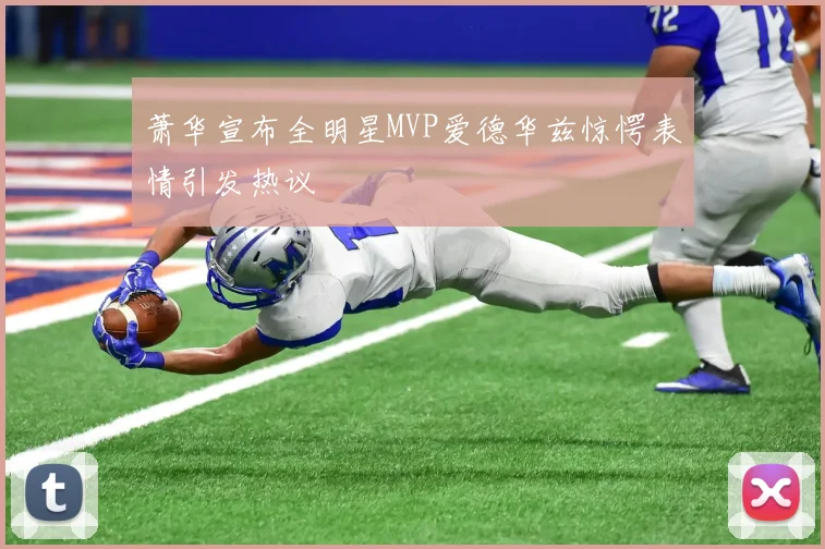 萧华宣布全明星MVP爱德华兹惊愕表情引发热议
