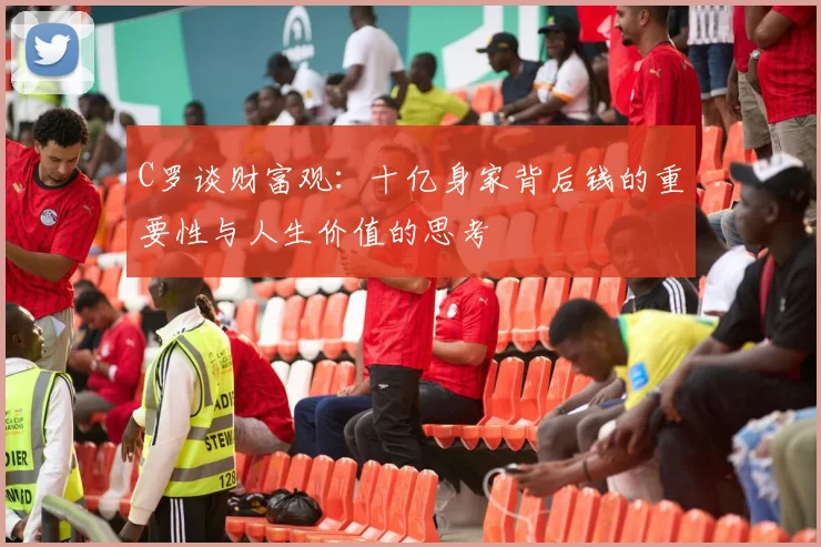 C罗谈财富观：十亿身家背后钱的重要性与人生价值的思考