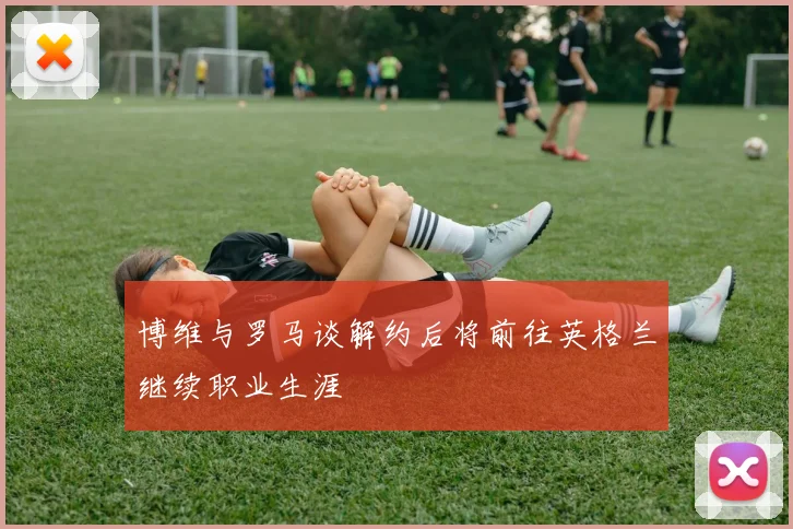 博维与罗马谈解约后将前往英格兰继续职业生涯