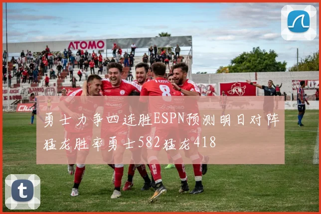 勇士力争四连胜ESPN预测明日对阵猛龙胜率勇士582猛龙418