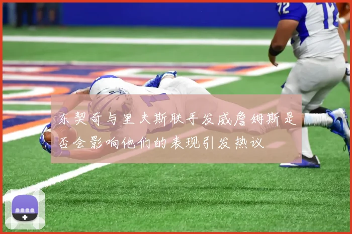 东契奇与里夫斯联手发威詹姆斯是否会影响他们的表现引发热议