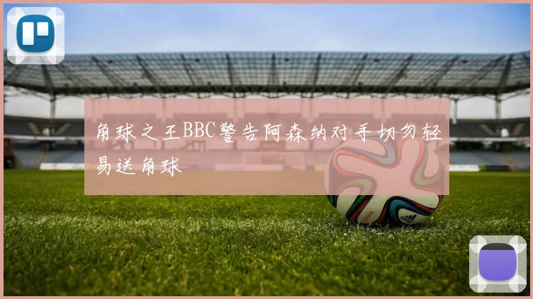 角球之王BBC警告阿森纳对手切勿轻易送角球