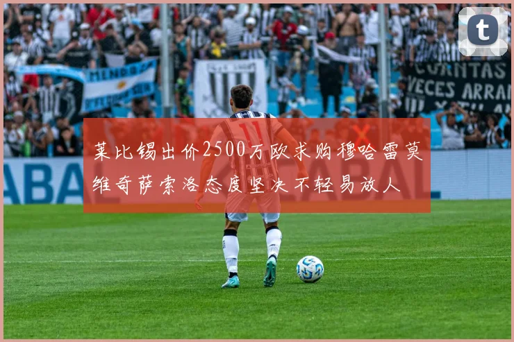 莱比锡出价2500万欧求购穆哈雷莫维奇萨索洛态度坚决不轻易放人