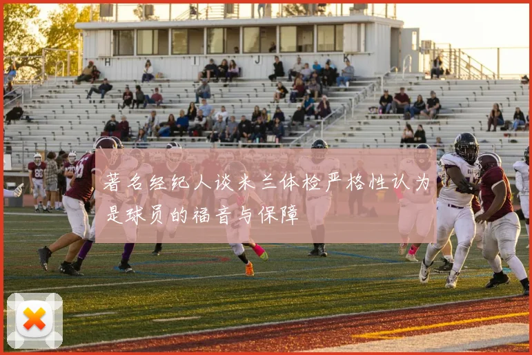 著名经纪人谈米兰体检严格性认为是球员的福音与保障