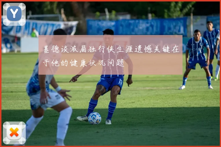 基德谈浓眉独行侠生涯遗憾关键在于他的健康状况问题