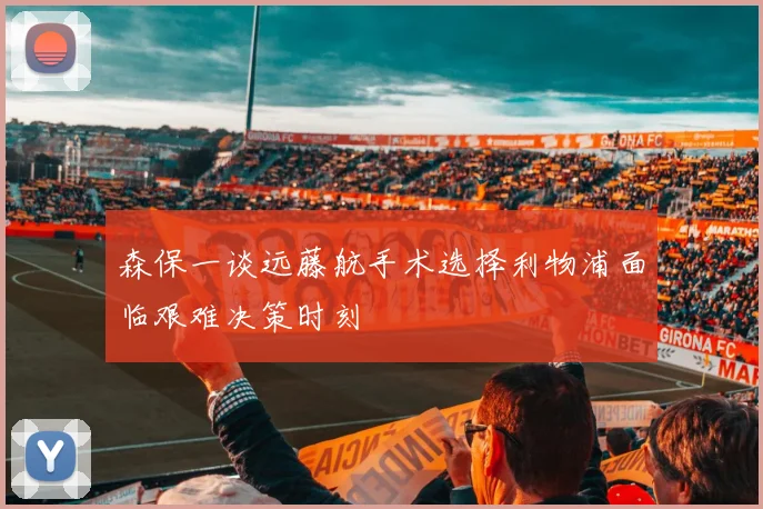 森保一谈远藤航手术选择利物浦面临艰难决策时刻
