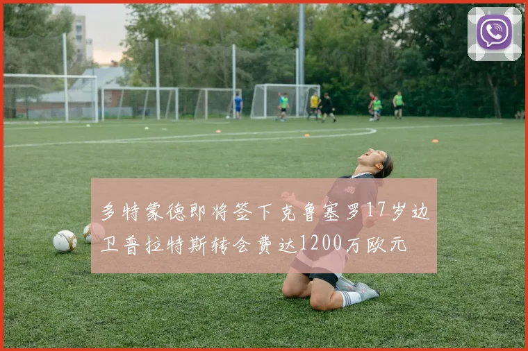 多特蒙德即将签下克鲁塞罗17岁边卫普拉特斯转会费达1200万欧元