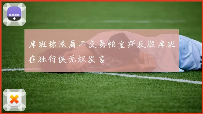 库班称浓眉不交易帕金斯反驳库班在独行侠无权发言