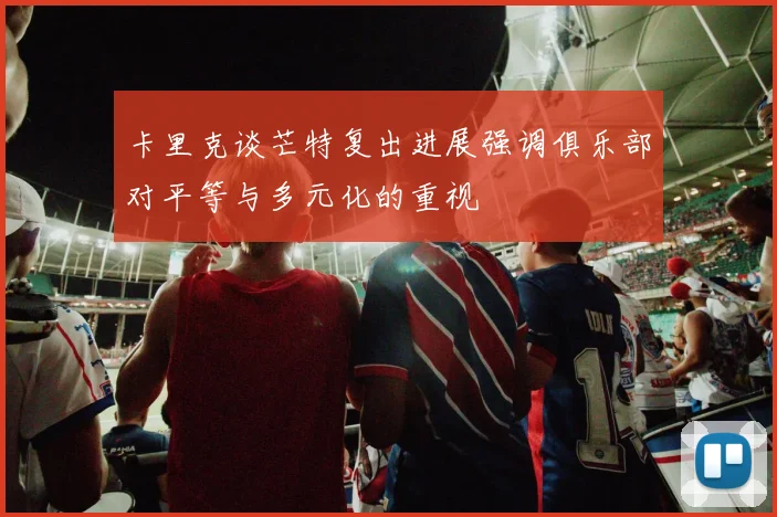 卡里克谈芒特复出进展强调俱乐部对平等与多元化的重视